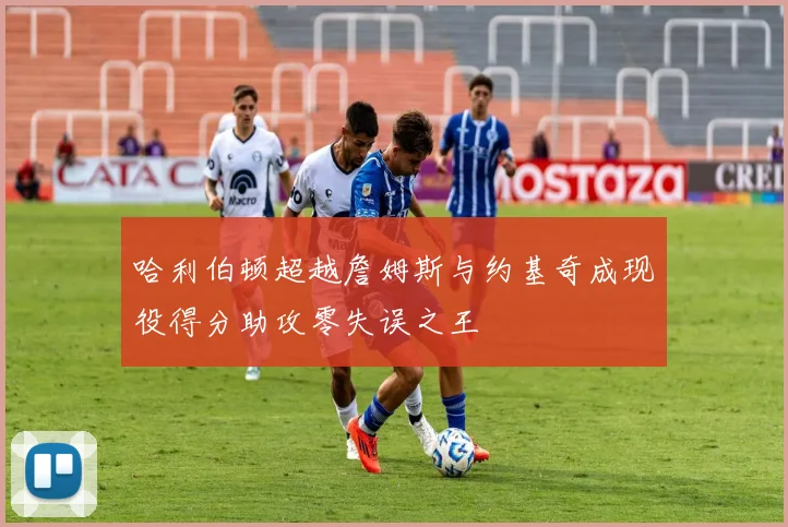 哈利伯顿超越詹姆斯与约基奇成现役得分助攻零失误之王