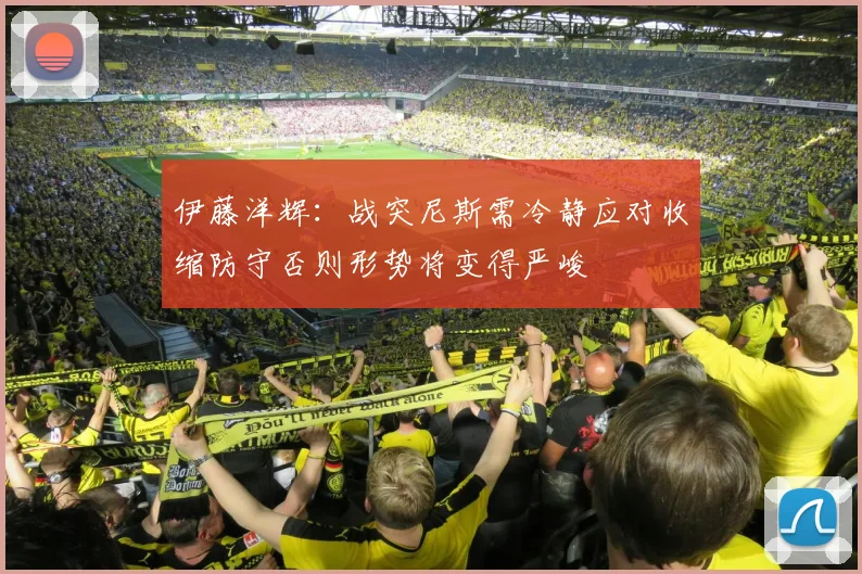 伊藤洋辉：战突尼斯需冷静应对收缩防守否则形势将变得严峻
